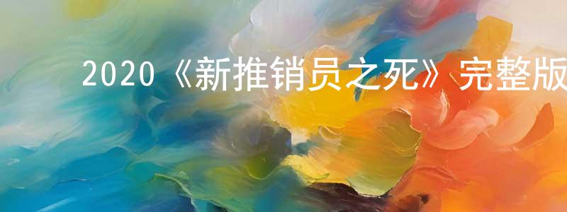 崔飞飞的动漫综艺大全,2020《新推销员之死》完整版电影/在线观看/百度云-美剧天堂